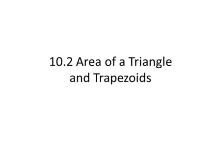 10.2 Area of a Triangle and Trapezoids. Definition: Area of a Triangle h b Height Base h b Height Base h b Height Base The area of a triangle is one half.