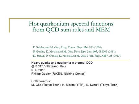 Hot quarkonium spectral functions from QCD sum rules and MEM Heavy quarks and quarkonia in thermal ECT*, Villazzano, Italy 5. 4. 2013 Philipp Gubler.