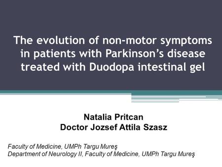 The evolution of non-motor symptoms in patients with Parkinson’s disease treated with Duodopa intestinal gel Natalia Pritcan Doctor Jozsef Attila Szasz.