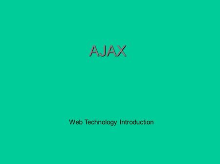 Web Technology Introduction AJAXAJAX. AJAX Outline  What is AJAX?  Benefits  Real world examples  How it works  Code review  Samples.
