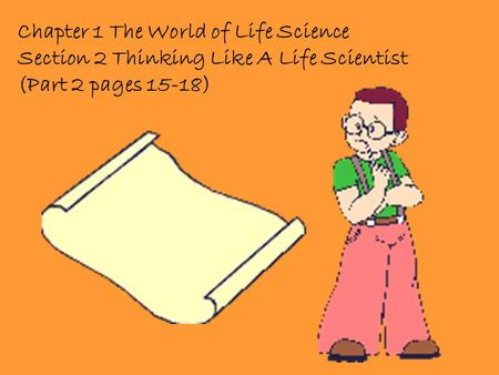 Chapter 1 The World of Life Science Section 2 Thinking Like A Life Scientist (Part 2 pages 15-18)