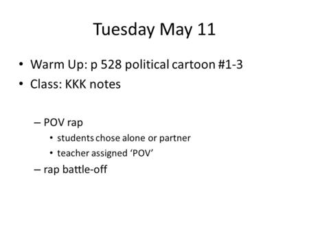 Tuesday May 11 Warm Up: p 528 political cartoon #1-3 Class: KKK notes – POV rap students chose alone or partner teacher assigned ‘POV’ – rap battle-off.