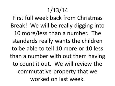 1/13/14 First full week back from Christmas Break! We will be really digging into 10 more/less than a number. The standards really wants the children to.