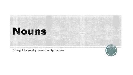 Brought to you by powerpointpros.com. A noun names a person, place, thing, or idea.