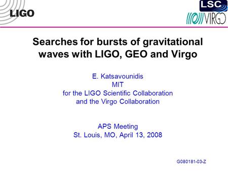 G080181-03-Z Searches for bursts of gravitational waves with LIGO, GEO and Virgo E. Katsavounidis MIT for the LIGO Scientific Collaboration and the Virgo.