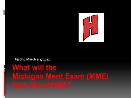 Testing March 1-3, 2011. What is the MME? IIt consists of three testing days DDay 1 : (3/1/11)– ACT (English, Math, Science and Reading) Plus Writing.