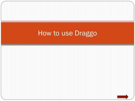 How to use Draggo. Table of Contents 1) About Draggo 2) Creating an account 3) Get the button: Part 1 4) Get the button: Part 2 5) Page Setup (Basics)