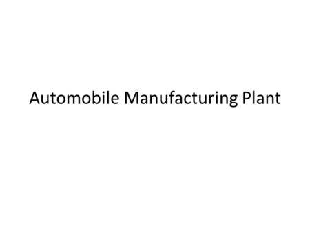 Automobile Manufacturing Plant. ASSEMBLY PROCESS  The Parts  Start With the Frame  Installing the Parts  Engine and Transmission Installed  Building.