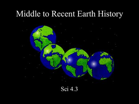 Middle to Recent Earth History Sci 4.3. Mesozoic era 248-65 mya Pangea breaks into Laurasia and Gondwanaland.