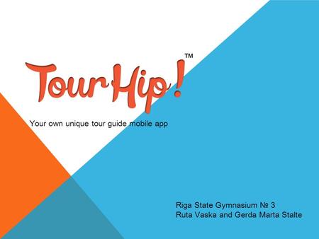 Riga State Gymnasium № 3 Ruta Vaska and Gerda Marta Stalte Your own unique tour guide mobile app ™