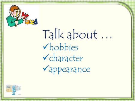 Talk about … hobbies character appearance.