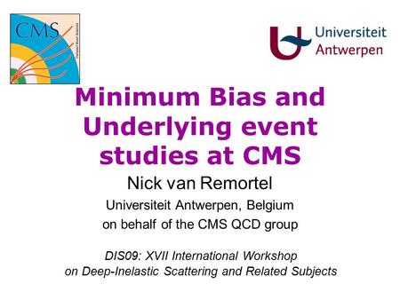 Minimum Bias and Underlying event studies at CMS Nick van Remortel Universiteit Antwerpen, Belgium on behalf of the CMS QCD group DIS09: XVII International.