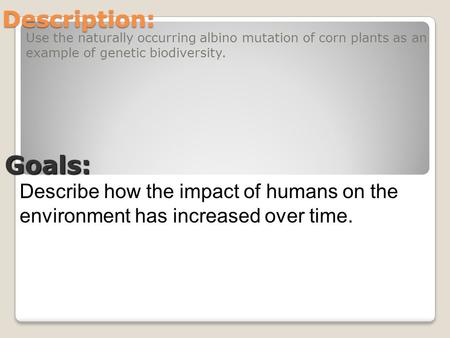 Description: Use the naturally occurring albino mutation of corn plants as an example of genetic biodiversity. Goals: Describe how the impact of humans.