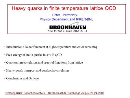 Heavy quarks in finite temperature lattice QCD Péter Petreczky Physics Department and RIKEN-BNL Exploring QCD : Deconfinement etc, Newton Institute, Cambridge,