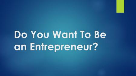 Do You Want To Be an Entrepreneur?. 1. What It Takes  Starting your own business may sound exciting, but it is not something to take on lightly. Do some.