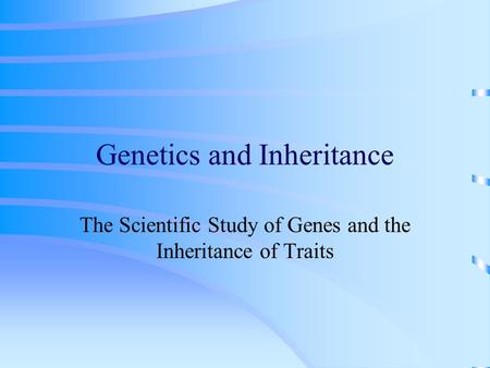 Genetics and Inheritance The Scientific Study of Genes and the Inheritance of Traits.