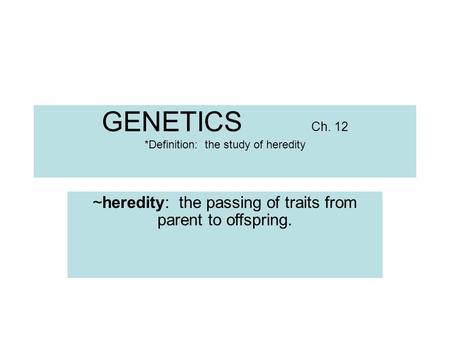 GENETICS Ch. 12 *Definition: the study of heredity ~heredity: the passing of traits from parent to offspring.