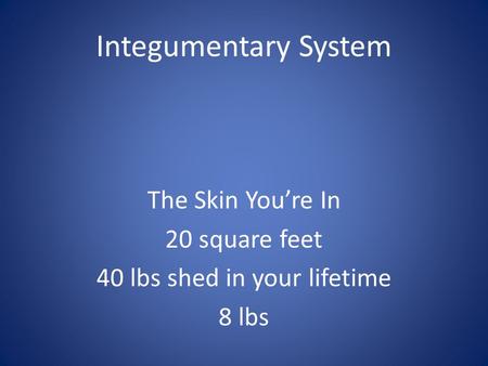 Integumentary System The Skin You’re In 20 square feet 40 lbs shed in your lifetime 8 lbs.