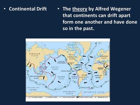 Continental Drift The theory by Alfred Wegener that continents can drift apart form one another and have done so in the past.