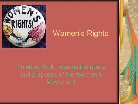 Women’s Rights Thinking Skill: Identify the goals and purposes of the Women’s Movement.