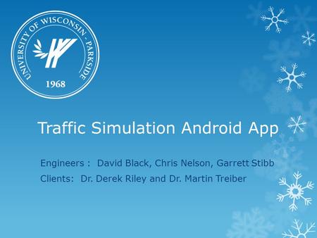 Traffic Simulation Android App Engineers : David Black, Chris Nelson, Garrett Stibb Clients: Dr. Derek Riley and Dr. Martin Treiber.