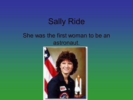 Sally Ride She was the first woman to be an astronaut.
