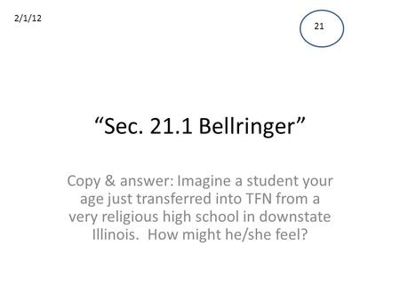 “Sec. 21.1 Bellringer” Copy & answer: Imagine a student your age just transferred into TFN from a very religious high school in downstate Illinois. How.