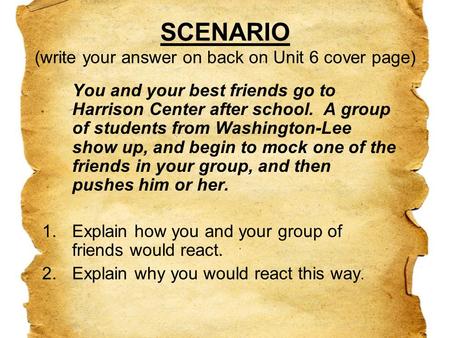SCENARIO (write your answer on back on Unit 6 cover page) You and your best friends go to Harrison Center after school. A group of students from Washington-Lee.