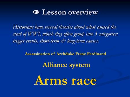  Lesson overview Historians have several theories about what caused the start of WWI, which they often group into 3 categories: trigger events, short-term.