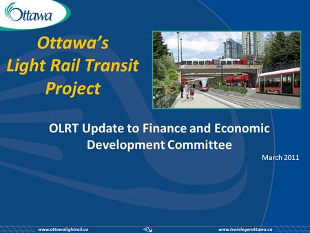 Ottawa’s Light Rail Transit Project OLRT Update to Finance and Economic Development Committee March 2011.