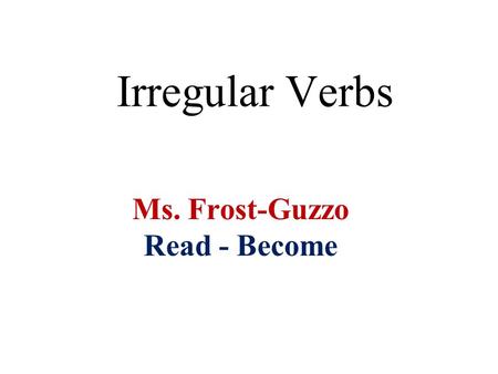 Irregular Verbs Ms. Frost-Guzzo Read - Become. read Can you list these verb forms? PresentPastPast Participle ???