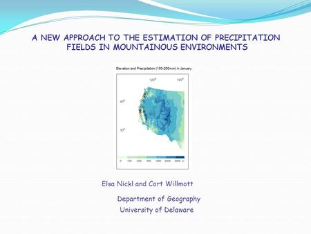 A NEW APPROACH TO THE ESTIMATION OF PRECIPITATION FIELDS IN MOUNTAINOUS ENVIRONMENTS Elsa Nickl and Cort Willmott University of Delaware Department of.