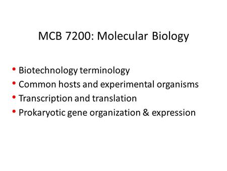 MCB 7200: Molecular Biology Biotechnology terminology Common hosts and experimental organisms Transcription and translation Prokaryotic gene organization.