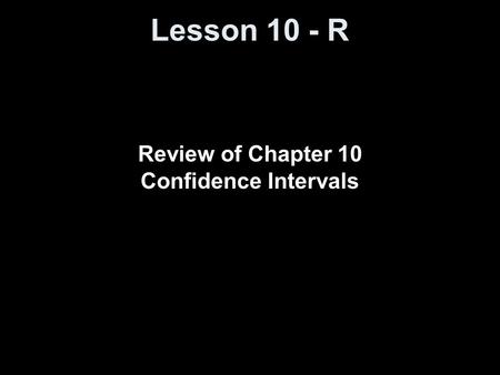 Lesson 10 - R Review of Chapter 10 Confidence Intervals.