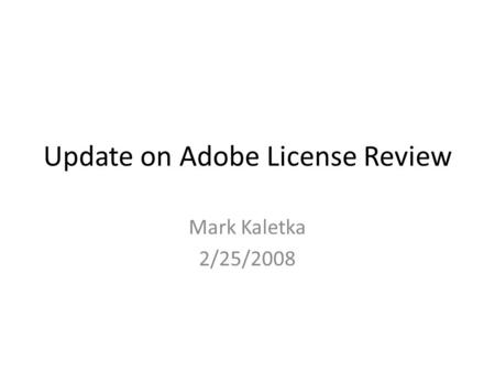 Update on Adobe License Review Mark Kaletka 2/25/2008.
