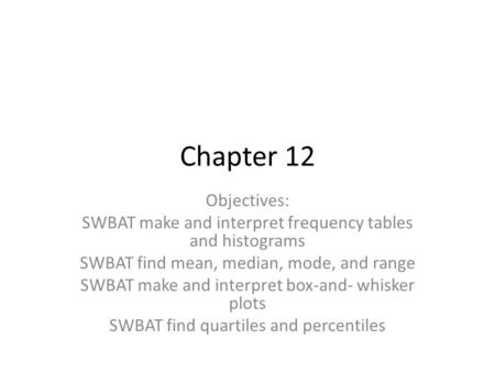 Chapter 12 Objectives: SWBAT make and interpret frequency tables and histograms SWBAT find mean, median, mode, and range SWBAT make and interpret box-and-