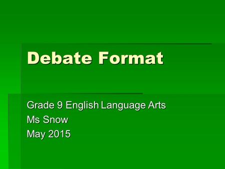 Debate Format Grade 9 English Language Arts Ms Snow May 2015.