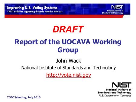 TGDC Meeting, July 2010 Report of the UOCAVA Working Group John Wack National Institute of Standards and Technology  DRAFT.
