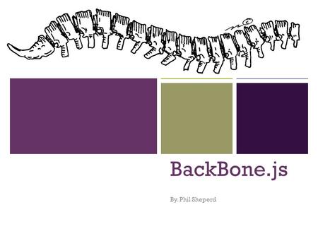 + BackBone.js By. Phil Sheperd. + What is BackBone BackBone is a Javascript Framework How is this different From jQuery or Prototype? Libraries vs Framework.