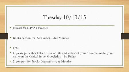 Tuesday 10/13/15 Journal #14--PSAT Practice Books Section for The Crucible—due Monday HW: 1. please put either links, URLs, or title and author of your.