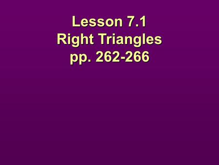 Lesson 7.1 Right Triangles pp. 262-266.