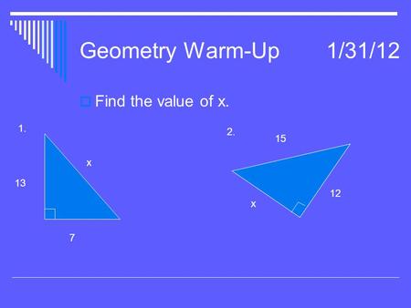 Geometry Warm-Up1/31/12  Find the value of x. 13 7 x x 12 15 1. 2.