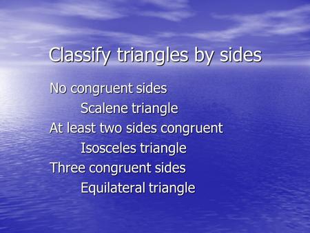 Classify triangles by sides No congruent sides Scalene triangle At least two sides congruent Isosceles triangle Three congruent sides Equilateral triangle.