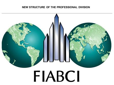 NEW STRUCTURE OF THE PROFESSIONAL DIVISION. FIABCI’s STRATEGIC VISION is to be The driving force for ENVIRONMENTALLY sound SUSTAINABLE DEVELOPMENT The.