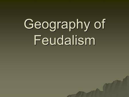 Geography of Feudalism. Geographical Features  Atlantic Ocean on the western coast  Artic Ocean on the northern coast  Mediterranean Sea is the southern.