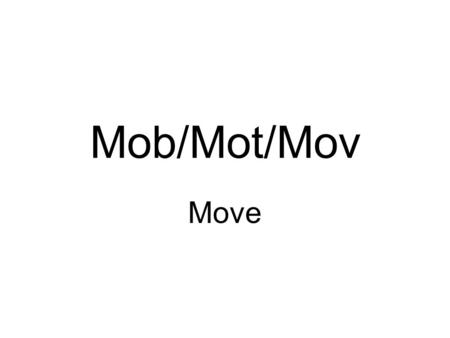 Mob/Mot/Mov Move. Au-to-mo-bile De-mote Lo-co-mo-tion Mo-bile Mo-bil-i-ty Mo-bil-ize Mo-tion Mo-ti-vate Pro-mote Re-mo-val.
