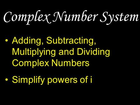 Complex Number System Adding, Subtracting, Multiplying and Dividing Complex Numbers Simplify powers of i.