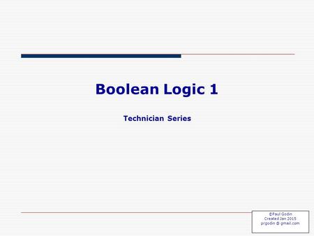 Boolean Logic 1 Technician Series Boolean 1.1 ©Paul Godin Created Jan 2015 gmail.com.