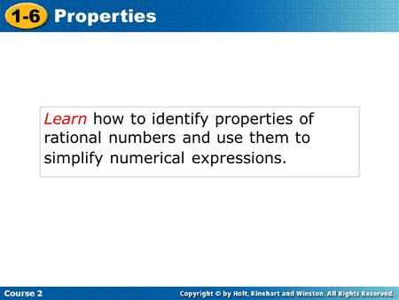 Course 2 1-6 Properties Learn how to identify properties of rational numbers and use them to simplify numerical expressions.