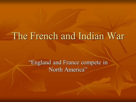 The French and Indian War “England and France compete in North America”